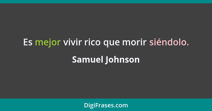 Es mejor vivir rico que morir siéndolo.... - Samuel Johnson