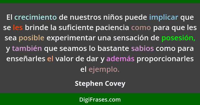 El crecimiento de nuestros niños puede implicar que se les brinde la suficiente paciencia como para que les sea posible experimentar u... - Stephen Covey