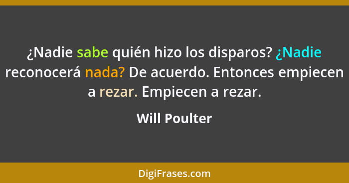 ¿Nadie sabe quién hizo los disparos? ¿Nadie reconocerá nada? De acuerdo. Entonces empiecen a rezar. Empiecen a rezar.... - Will Poulter