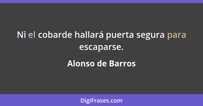 Ni el cobarde hallará puerta segura para escaparse.... - Alonso de Barros