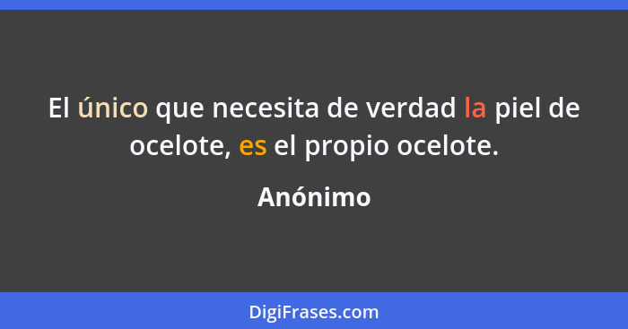 El único que necesita de verdad la piel de ocelote, es el propio ocelote.... - Anónimo