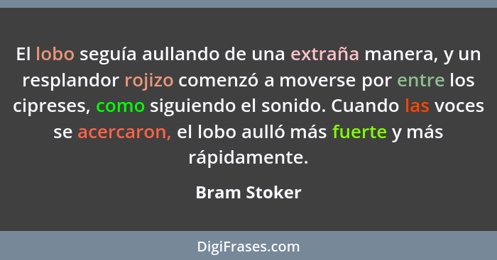 El lobo seguía aullando de una extraña manera, y un resplandor rojizo comenzó a moverse por entre los cipreses, como siguiendo el sonido... - Bram Stoker