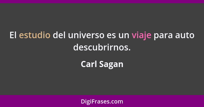 El estudio del universo es un viaje para auto descubrirnos.... - Carl Sagan