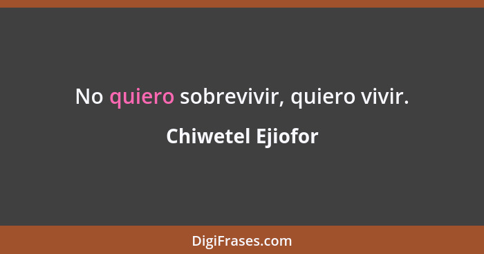 No quiero sobrevivir, quiero vivir.... - Chiwetel Ejiofor