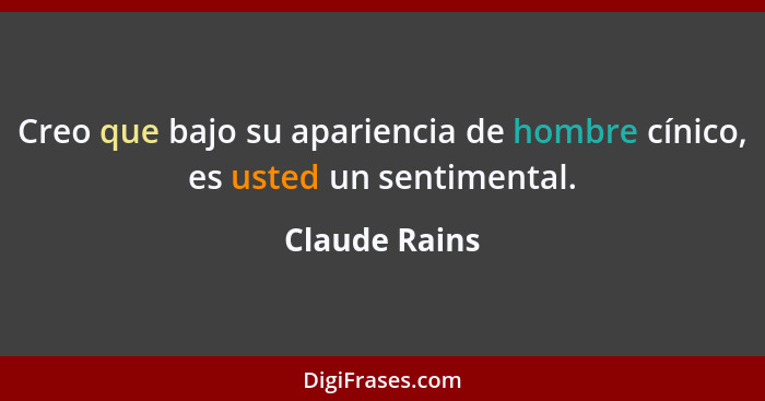 Creo que bajo su apariencia de hombre cínico, es usted un sentimental.... - Claude Rains