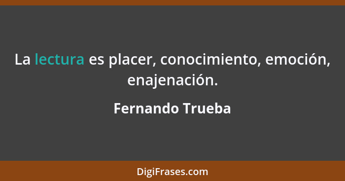 La lectura es placer, conocimiento, emoción, enajenación.... - Fernando Trueba