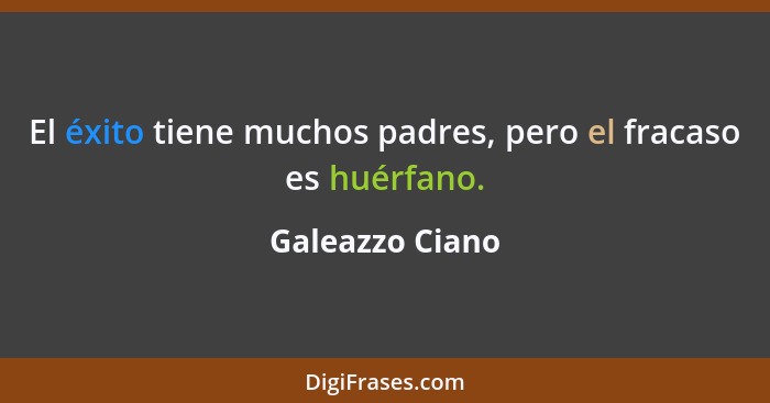 El éxito tiene muchos padres, pero el fracaso es huérfano.... - Galeazzo Ciano