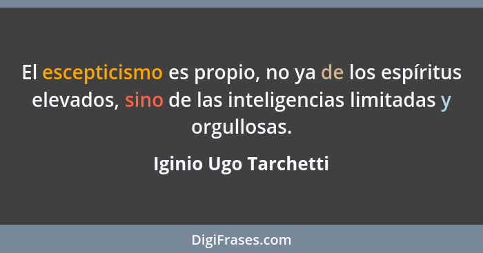 El escepticismo es propio, no ya de los espíritus elevados, sino de las inteligencias limitadas y orgullosas.... - Iginio Ugo Tarchetti