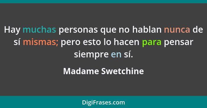 Hay muchas personas que no hablan nunca de sí mismas; pero esto lo hacen para pensar siempre en sí.... - Madame Swetchine