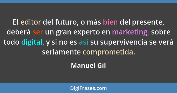 El editor del futuro, o más bien del presente, deberá ser un gran experto en marketing, sobre todo digital, y si no es así su supervivenc... - Manuel Gil