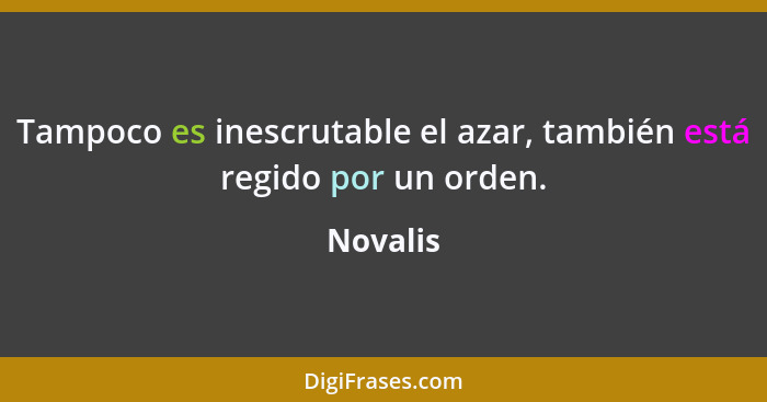 Tampoco es inescrutable el azar, también está regido por un orden.... - Novalis