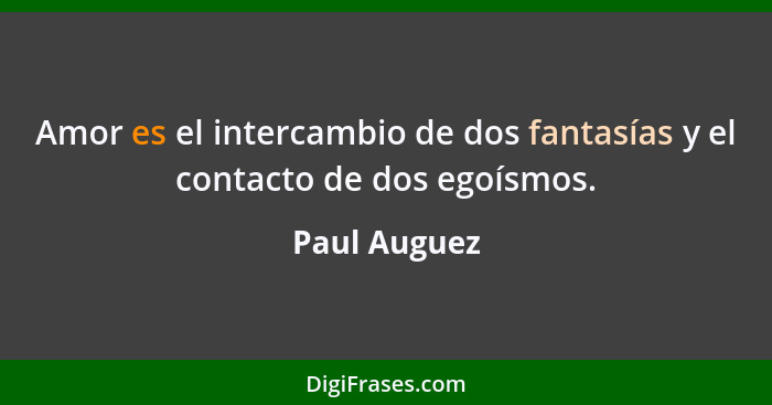 Amor es el intercambio de dos fantasías y el contacto de dos egoísmos.... - Paul Auguez