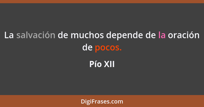 La salvación de muchos depende de la oración de pocos.... - Pío XII