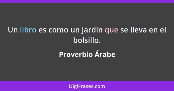 Un libro es como un jardín que se lleva en el bolsillo.... - Proverbio Árabe