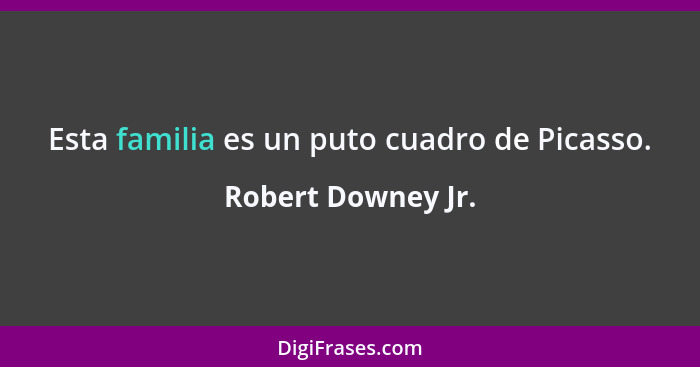 Esta familia es un puto cuadro de Picasso.... - Robert Downey Jr.