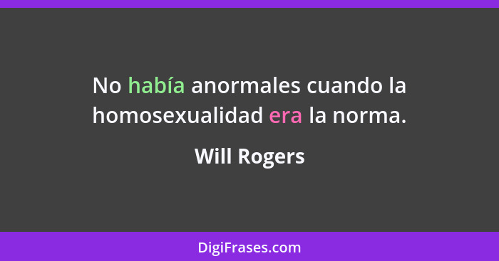 No había anormales cuando la homosexualidad era la norma.... - Will Rogers