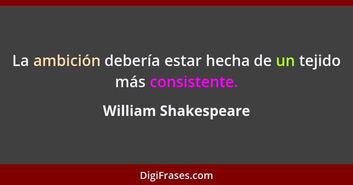 La ambición debería estar hecha de un tejido más consistente.... - William Shakespeare