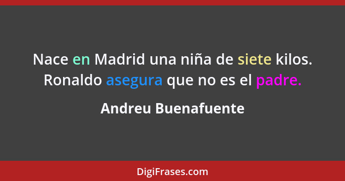 Nace en Madrid una niña de siete kilos. Ronaldo asegura que no es el padre.... - Andreu Buenafuente