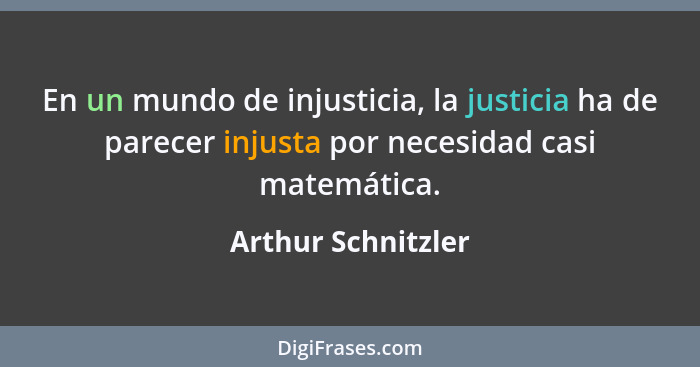 En un mundo de injusticia, la justicia ha de parecer injusta por necesidad casi matemática.... - Arthur Schnitzler