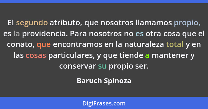 El segundo atributo, que nosotros llamamos propio, es la providencia. Para nosotros no es otra cosa que el conato, que encontramos en... - Baruch Spinoza