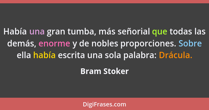 Había una gran tumba, más señorial que todas las demás, enorme y de nobles proporciones. Sobre ella había escrita una sola palabra: Drác... - Bram Stoker