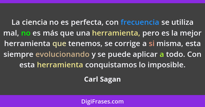 La ciencia no es perfecta, con frecuencia se utiliza mal, no es más que una herramienta, pero es la mejor herramienta que tenemos, se cor... - Carl Sagan