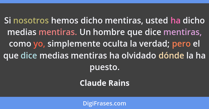 Si nosotros hemos dicho mentiras, usted ha dicho medias mentiras. Un hombre que dice mentiras, como yo, simplemente oculta la verdad; p... - Claude Rains