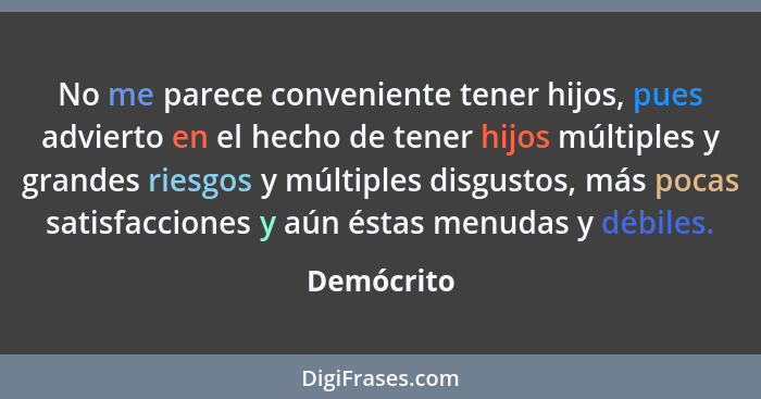 No me parece conveniente tener hijos, pues advierto en el hecho de tener hijos múltiples y grandes riesgos y múltiples disgustos, más poca... - Demócrito