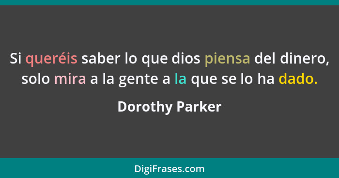 Si queréis saber lo que dios piensa del dinero, solo mira a la gente a la que se lo ha dado.... - Dorothy Parker