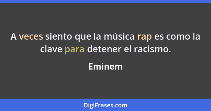A veces siento que la música rap es como la clave para detener el racismo.... - Eminem