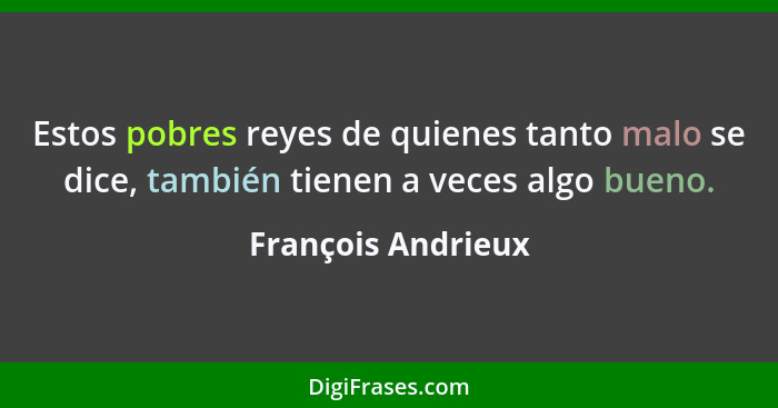 Estos pobres reyes de quienes tanto malo se dice, también tienen a veces algo bueno.... - François Andrieux