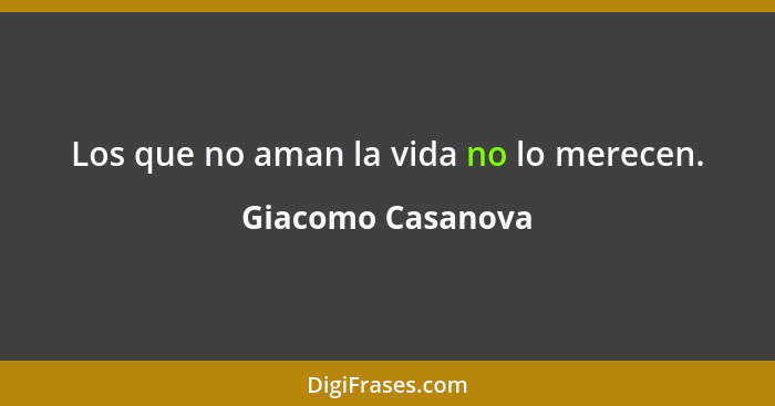 Los que no aman la vida no lo merecen.... - Giacomo Casanova