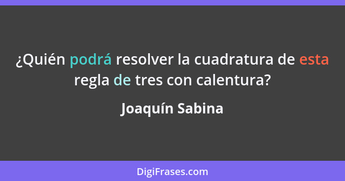 ¿Quién podrá resolver la cuadratura de esta regla de tres con calentura?... - Joaquín Sabina