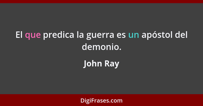 El que predica la guerra es un apóstol del demonio.... - John Ray