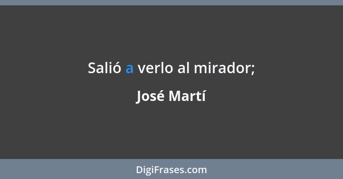 Salió a verlo al mirador;... - José Martí