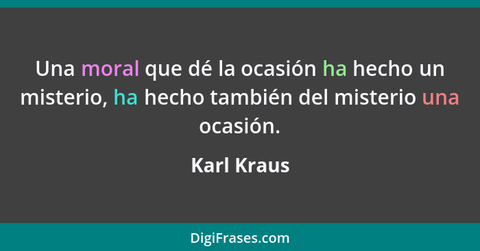 Una moral que dé la ocasión ha hecho un misterio, ha hecho también del misterio una ocasión.... - Karl Kraus