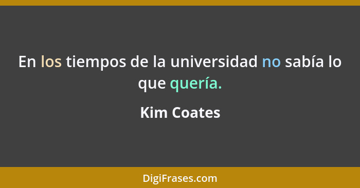 En los tiempos de la universidad no sabía lo que quería.... - Kim Coates