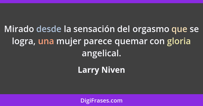 Mirado desde la sensación del orgasmo que se logra, una mujer parece quemar con gloria angelical.... - Larry Niven