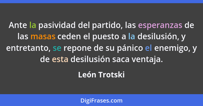 Ante la pasividad del partido, las esperanzas de las masas ceden el puesto a la desilusión, y entretanto, se repone de su pánico el ene... - León Trotski