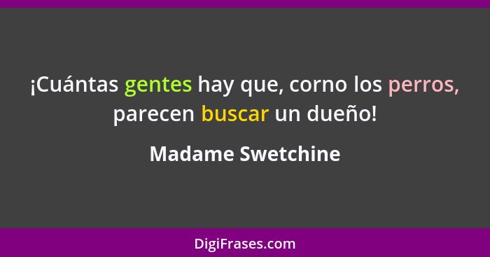 ¡Cuántas gentes hay que, corno los perros, parecen buscar un dueño!... - Madame Swetchine