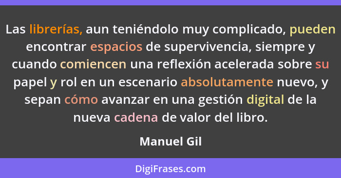 Las librerías, aun teniéndolo muy complicado, pueden encontrar espacios de supervivencia, siempre y cuando comiencen una reflexión aceler... - Manuel Gil