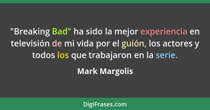 "Breaking Bad" ha sido la mejor experiencia en televisión de mi vida por el guión, los actores y todos los que trabajaron en la serie.... - Mark Margolis