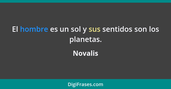 El hombre es un sol y sus sentidos son los planetas.... - Novalis