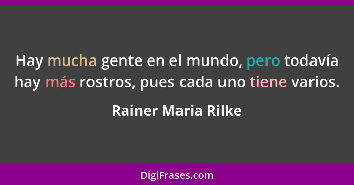 Hay mucha gente en el mundo, pero todavía hay más rostros, pues cada uno tiene varios.... - Rainer Maria Rilke