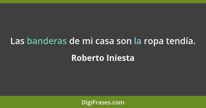 Las banderas de mi casa son la ropa tendía.... - Roberto Iniesta