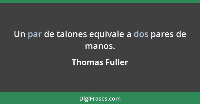 Un par de talones equivale a dos pares de manos.... - Thomas Fuller