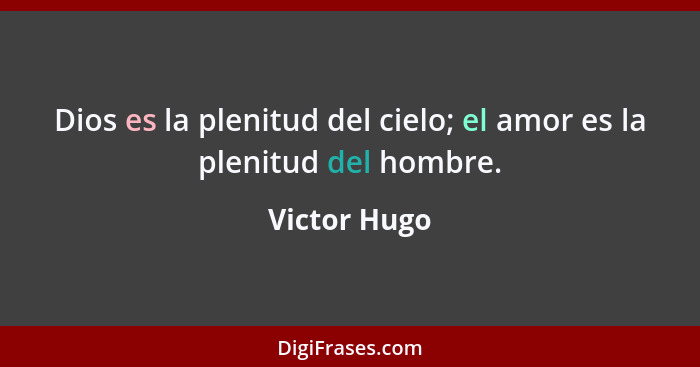 Dios es la plenitud del cielo; el amor es la plenitud del hombre.... - Victor Hugo