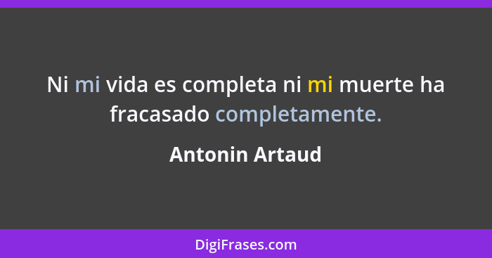 Ni mi vida es completa ni mi muerte ha fracasado completamente.... - Antonin Artaud
