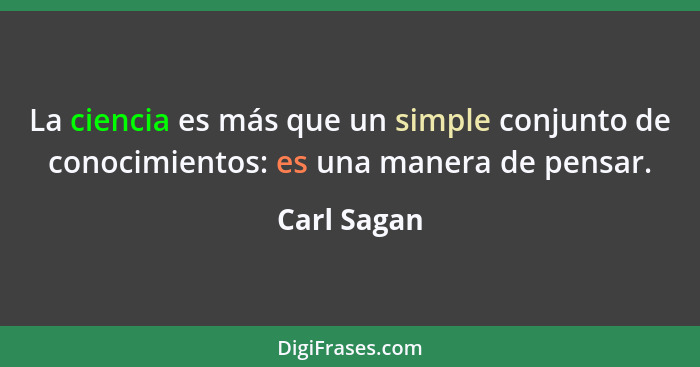 La ciencia es más que un simple conjunto de conocimientos: es una manera de pensar.... - Carl Sagan