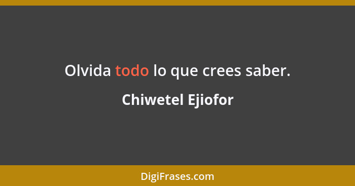 Olvida todo lo que crees saber.... - Chiwetel Ejiofor